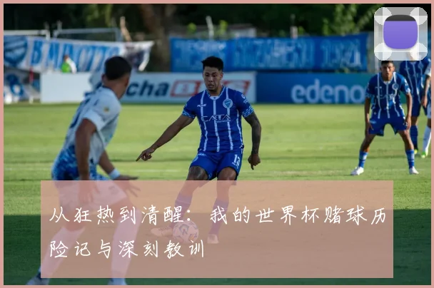 从狂热到清醒：我的世界杯赌球历险记与深刻教训