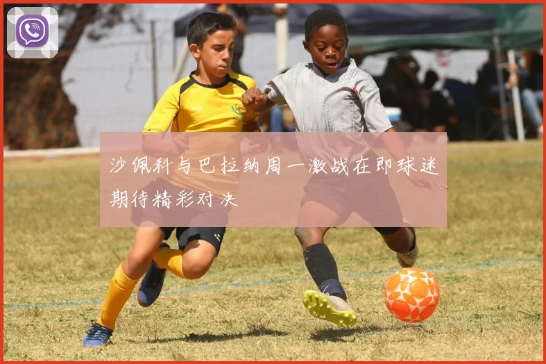 沙佩科与巴拉纳周一激战在即球迷期待精彩对决