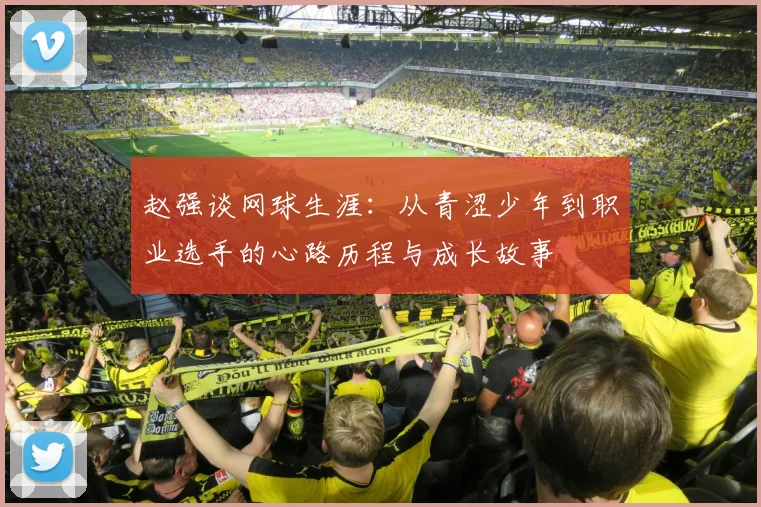 赵强谈网球生涯：从青涩少年到职业选手的心路历程与成长故事