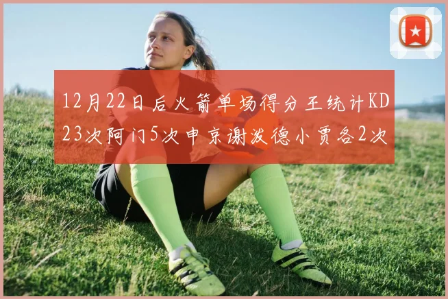 12月22日后火箭单场得分王统计KD23次阿门5次申京谢泼德小贾各2次