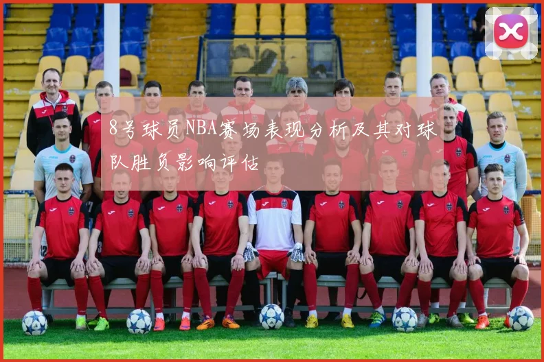 8号球员NBA赛场表现分析及其对球队胜负影响评估