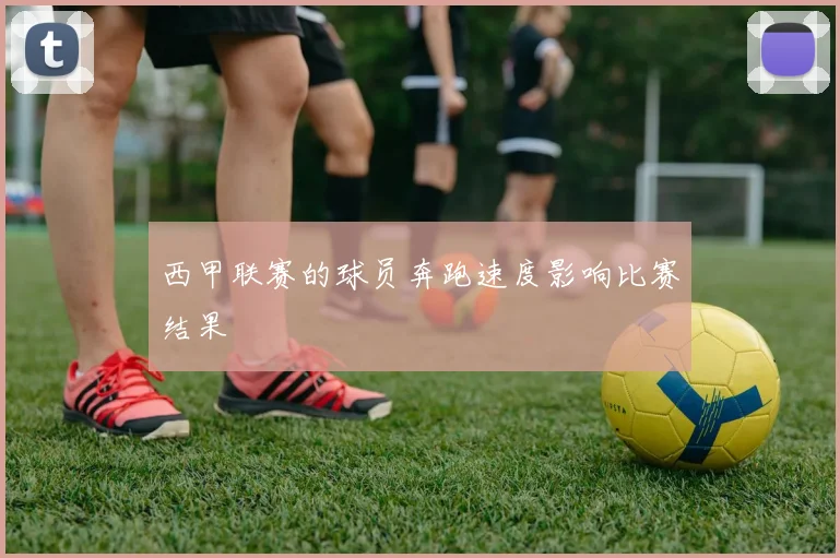 西甲联赛的球员奔跑速度影响比赛结果