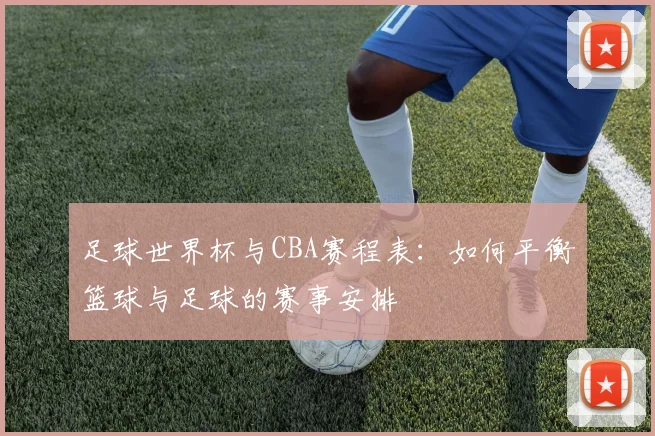 足球世界杯与CBA赛程表：如何平衡篮球与足球的赛事安排