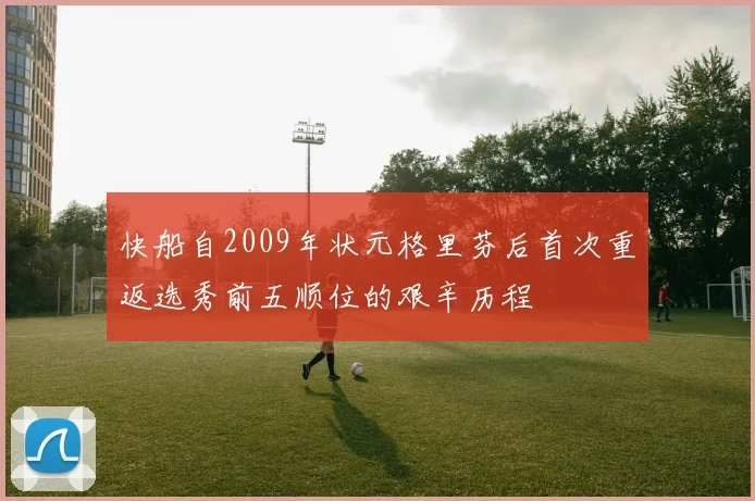 快船自2009年状元格里芬后首次重返选秀前五顺位的艰辛历程
