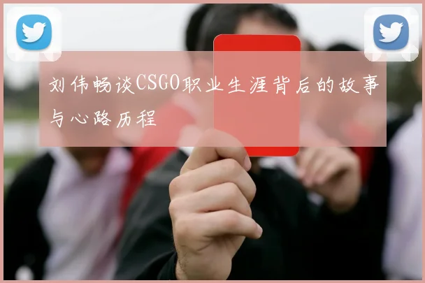 刘伟畅谈CSGO职业生涯背后的故事与心路历程